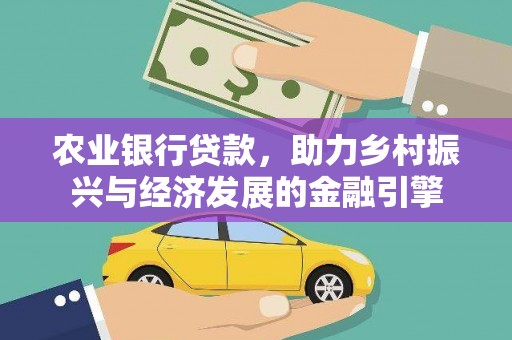 巴塘农业银行贷款，助力乡村振兴与经济发展的金融引擎