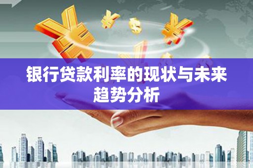 巴塘银行贷款利率的现状与未来趋势分析