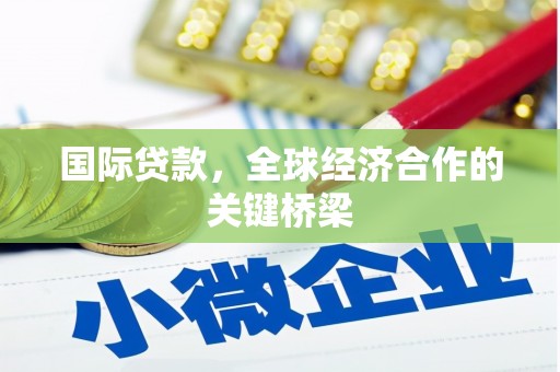 巴塘国际贷款，全球经济合作的关键桥梁
