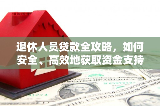 巴塘退休人员贷款全攻略，如何安全、高效地获取资金支持