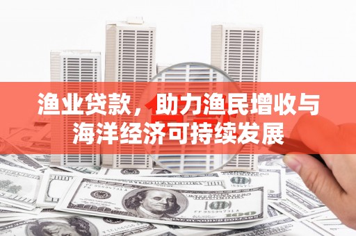 巴塘渔业贷款，助力渔民增收与海洋经济可持续发展