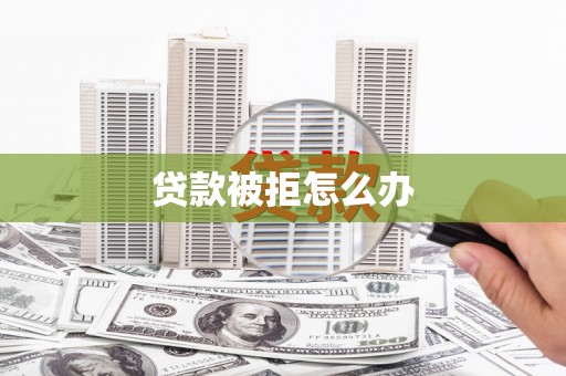 巴塘贷款被拒怎么办