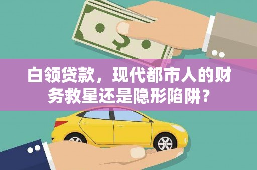 巴塘白领贷款，现代都市人的财务救星还是隐形陷阱？