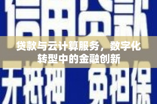 巴塘贷款与云计算服务，数字化转型中的金融创新