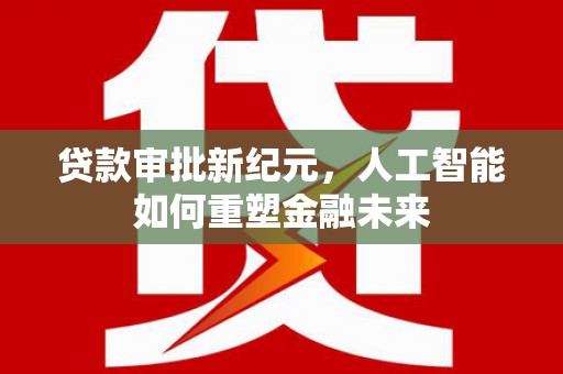巴塘贷款审批新纪元，人工智能如何重塑金融未来