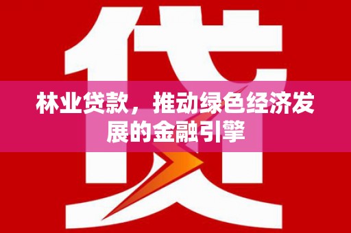 巴塘林业贷款，推动绿色经济发展的金融引擎
