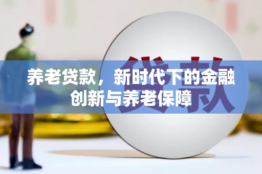 巴塘养老贷款，新时代下的金融创新与养老保障