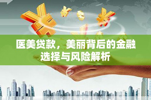 巴塘医美贷款，美丽背后的金融选择与风险解析