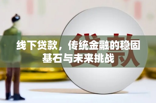 巴塘线下贷款，传统金融的稳固基石与未来挑战