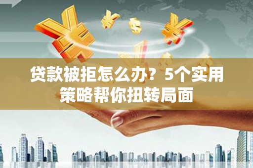 巴塘贷款被拒怎么办？5个实用策略帮你扭转局面