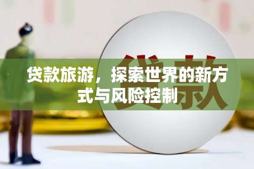 巴塘贷款旅游，探索世界的新方式与风险控制