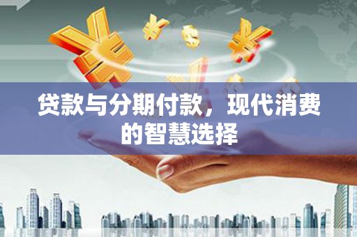 巴塘贷款与分期付款，现代消费的智慧选择
