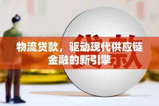 巴塘物流贷款，驱动现代供应链金融的新引擎