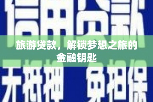 巴塘旅游贷款，解锁梦想之旅的金融钥匙