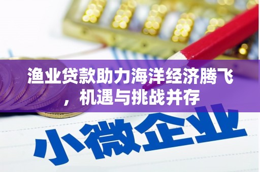 巴塘渔业贷款助力海洋经济腾飞，机遇与挑战并存