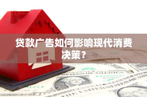巴塘贷款广告如何影响现代消费决策？