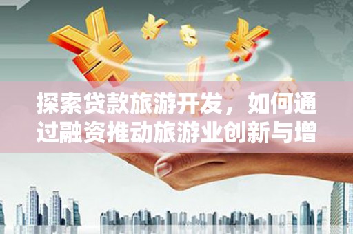 巴塘探索贷款旅游开发，如何通过融资推动旅游业创新与增长