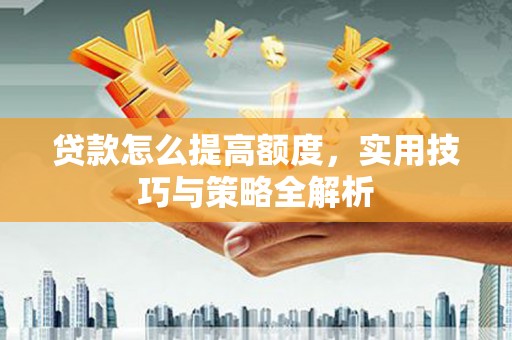 巴塘贷款怎么提高额度，实用技巧与策略全解析