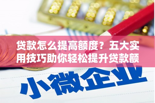 巴塘贷款怎么提高额度？五大实用技巧助你轻松提升贷款额度