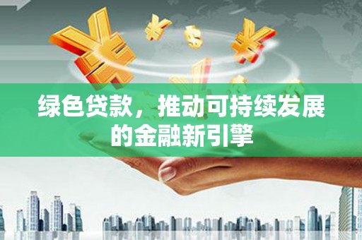 巴塘绿色贷款，推动可持续发展的金融新引擎