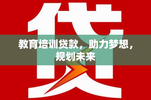 巴塘教育培训贷款，助力梦想，规划未来