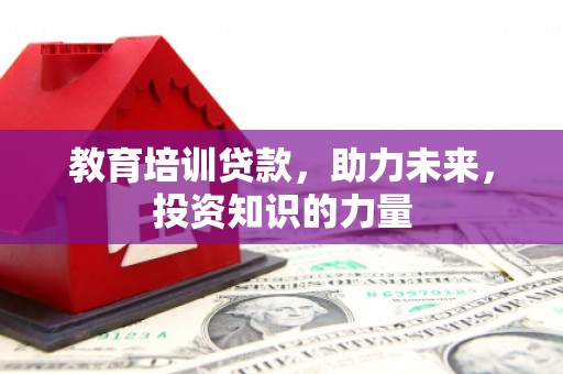 巴塘教育培训贷款，助力未来，投资知识的力量