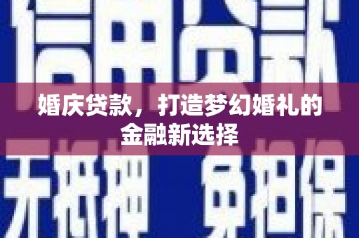 巴塘婚庆贷款，打造梦幻婚礼的金融新选择