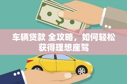 巴塘车辆贷款 全攻略，如何轻松获得理想座驾