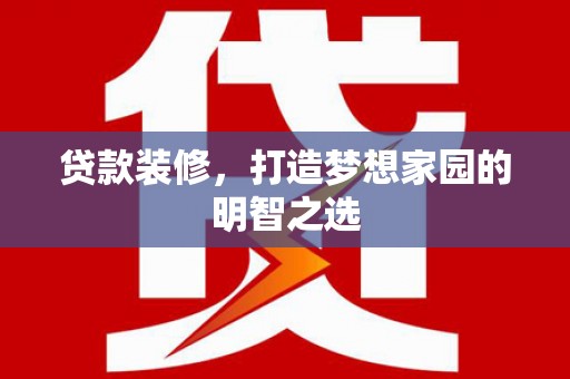 巴塘贷款装修，打造梦想家园的明智之选