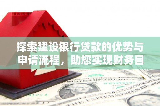 巴塘探索建设银行贷款的优势与申请流程，助您实现财务目标