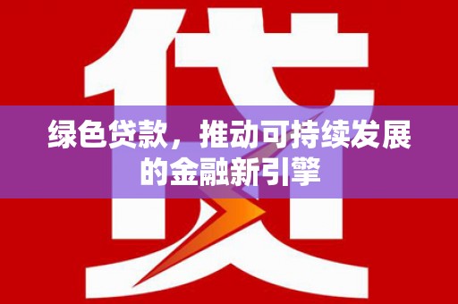 巴塘绿色贷款，推动可持续发展的金融新引擎