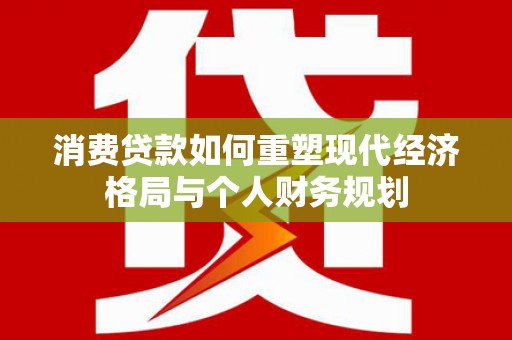 巴塘消费贷款如何重塑现代经济格局与个人财务规划