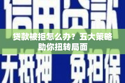 巴塘贷款被拒怎么办？五大策略助你扭转局面