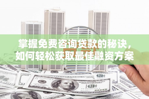 巴塘掌握免费咨询贷款的秘诀，如何轻松获取最佳融资方案