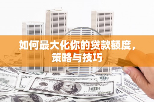 巴塘如何最大化你的贷款额度，策略与技巧