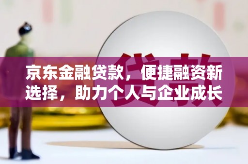 巴塘京东金融贷款，便捷融资新选择，助力个人与企业成长