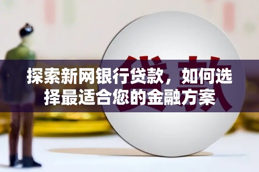 巴塘探索新网银行贷款，如何选择最适合您的金融方案