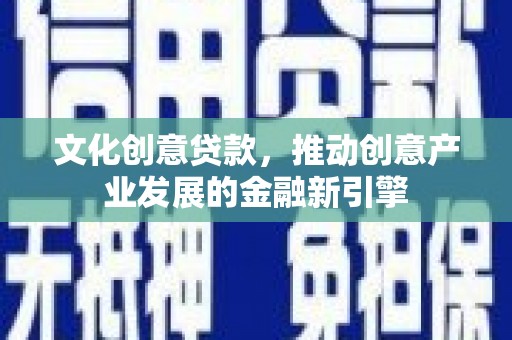 巴塘文化创意贷款，推动创意产业发展的金融新引擎