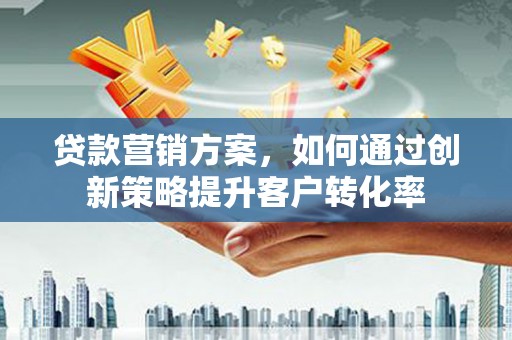 巴塘贷款营销方案，如何通过创新策略提升客户转化率