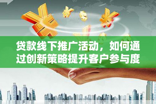 巴塘贷款线下推广活动，如何通过创新策略提升客户参与度