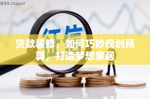 巴塘贷款装修，如何巧妙规划预算，打造梦想家居