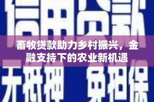 巴塘畜牧贷款助力乡村振兴，金融支持下的农业新机遇