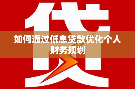 巴塘如何通过低息贷款优化个人财务规划