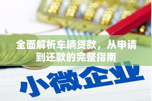 巴塘全面解析车辆贷款，从申请到还款的完整指南