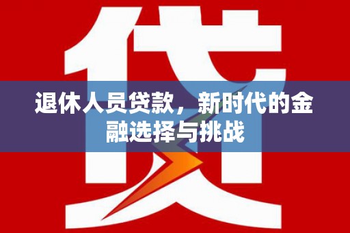 巴塘退休人员贷款，新时代的金融选择与挑战