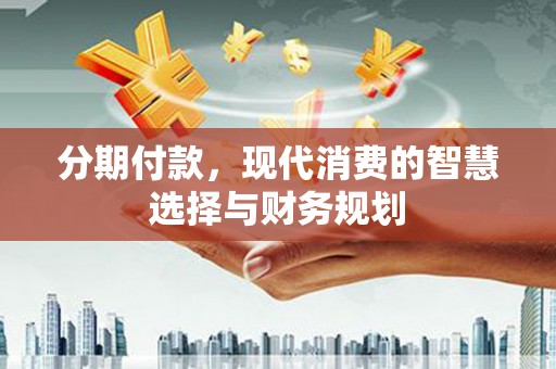 巴塘分期付款，现代消费的智慧选择与财务规划