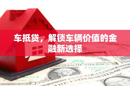 巴塘车抵贷，解锁车辆价值的金融新选择