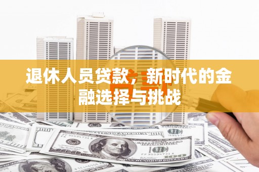 巴塘退休人员贷款，新时代的金融选择与挑战