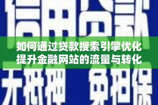 巴塘如何通过贷款搜索引擎优化提升金融网站的流量与转化率