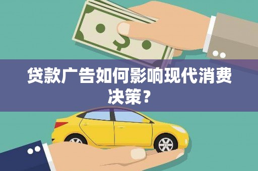 巴塘贷款广告如何影响现代消费决策？